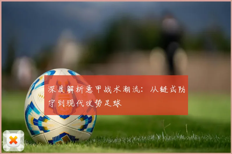 深度解析意甲战术潮流：从链式防守到现代攻势足球