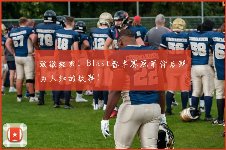 致敬经典！Blast春季赛冠军背后鲜为人知的故事！
