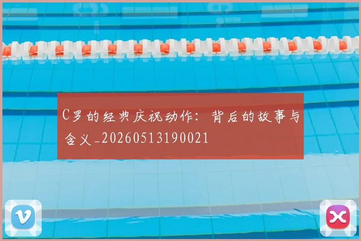 C罗的经典庆祝动作：背后的故事与含义_20260513190021