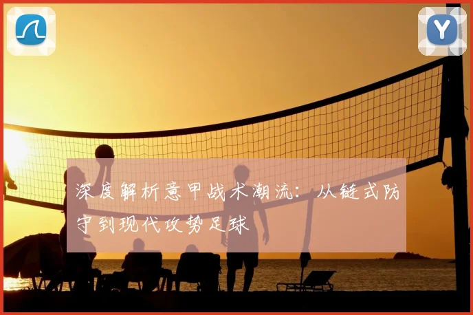 深度解析意甲战术潮流:从链式防守到现代攻势足球