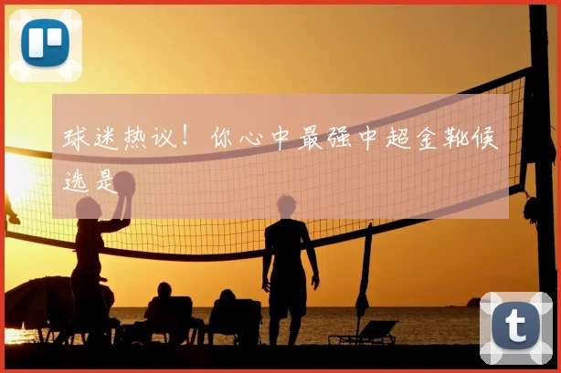 球迷热议!你心中最强中超金靴候选是