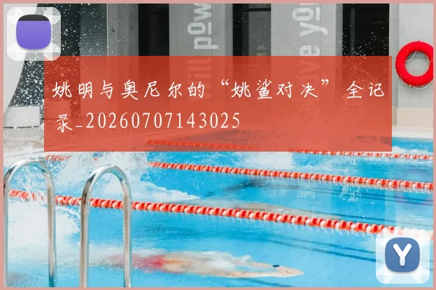 姚明与奥尼尔的“姚鲨对决”全记录_20260707143025