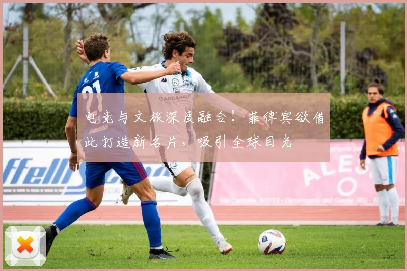 电竞与文旅深度融合!菲律宾欲借此打造新名片,吸引全球目光