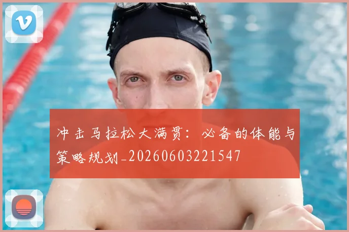冲击马拉松大满贯:必备的体能与策略规划_20260603221547
