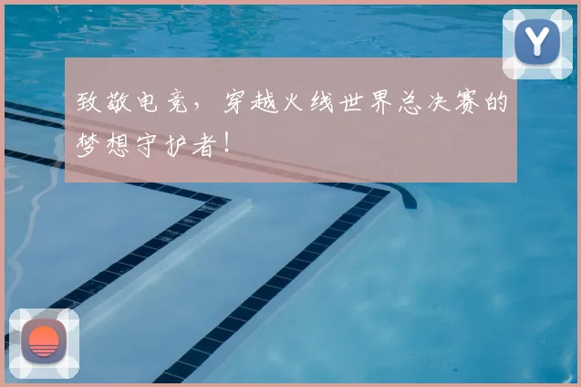 致敬电竞，穿越火线世界总决赛的梦想守护者！