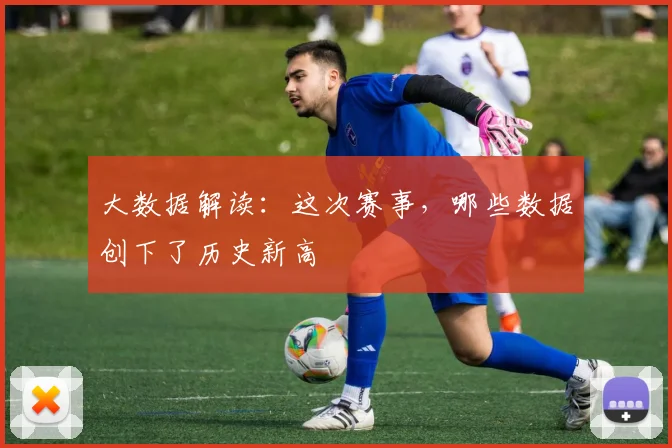 大数据解读:这次赛事,哪些数据创下了历史新高