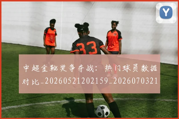 中超金靴奖争夺战:热门球员数据对比_20260521202159_20260703211846