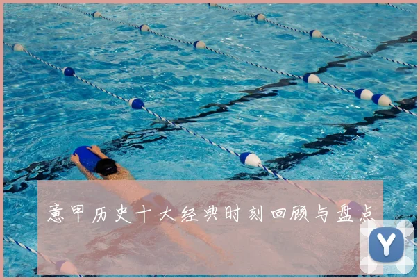 意甲历史十大经典时刻回顾与盘点