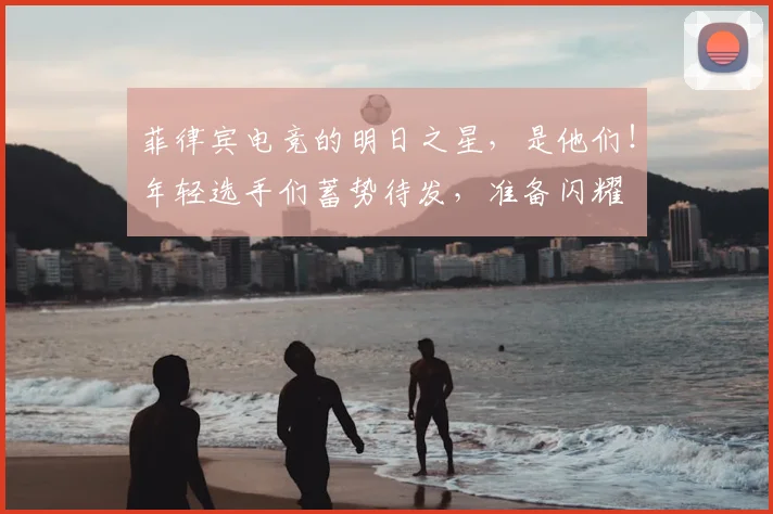 菲律宾电竞的明日之星,是他们!年轻选手们蓄势待发,准备闪耀