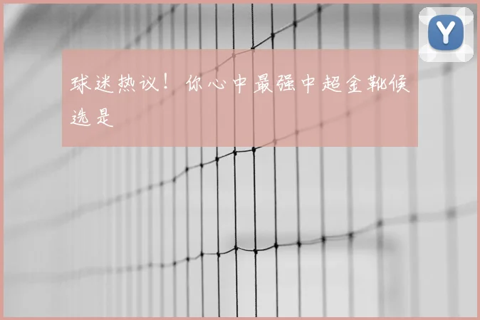 球迷热议!你心中最强中超金靴候选是