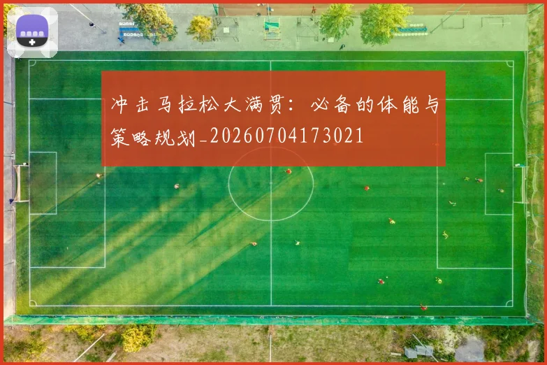 冲击马拉松大满贯:必备的体能与策略规划_20260704173021