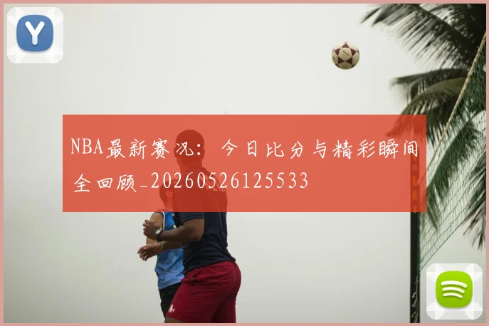 NBA最新赛况：今日比分与精彩瞬间全回顾_20260526125533