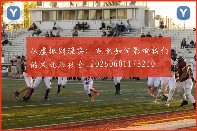 从虚拟到现实:电竞如何影响我们的文化和社会_20260601173210