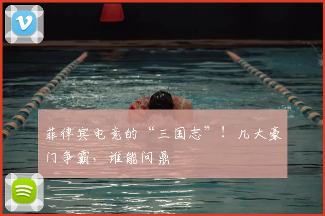 菲律宾电竞的“三国志”!几大豪门争霸,谁能问鼎