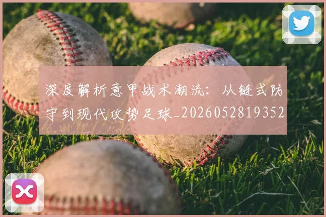 深度解析意甲战术潮流:从链式防守到现代攻势足球_20260528193521