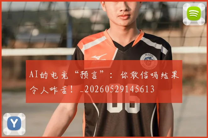 AI的电竞“预言”：你敢信吗结果令人咋舌！_20260529145613