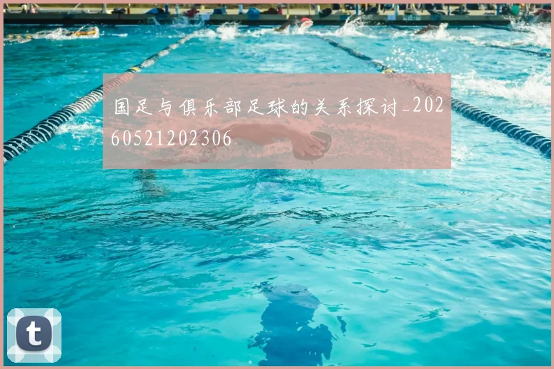 国足与俱乐部足球的关系探讨_20260521202306