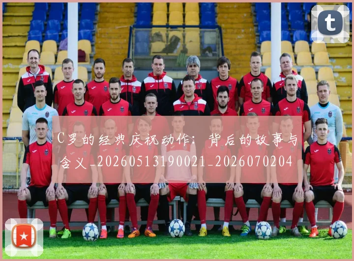 C罗的经典庆祝动作：背后的故事与含义_20260513190021_20260702042418