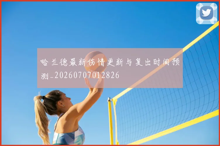 哈兰德最新伤情更新与复出时间预测_20260707012826