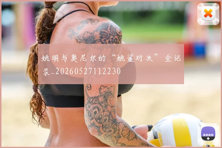 姚明与奥尼尔的“姚鲨对决”全记录_20260527112230