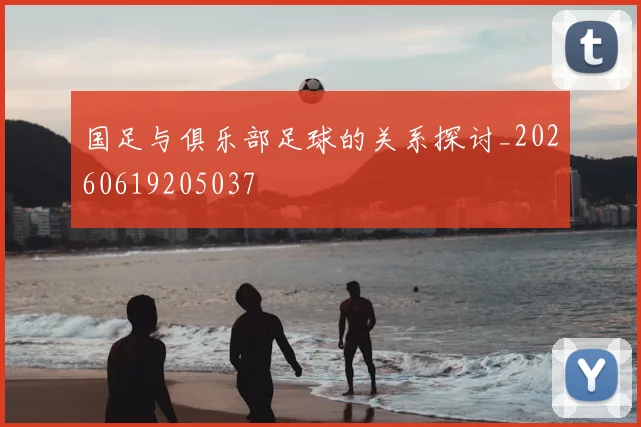 国足与俱乐部足球的关系探讨_20260619205037