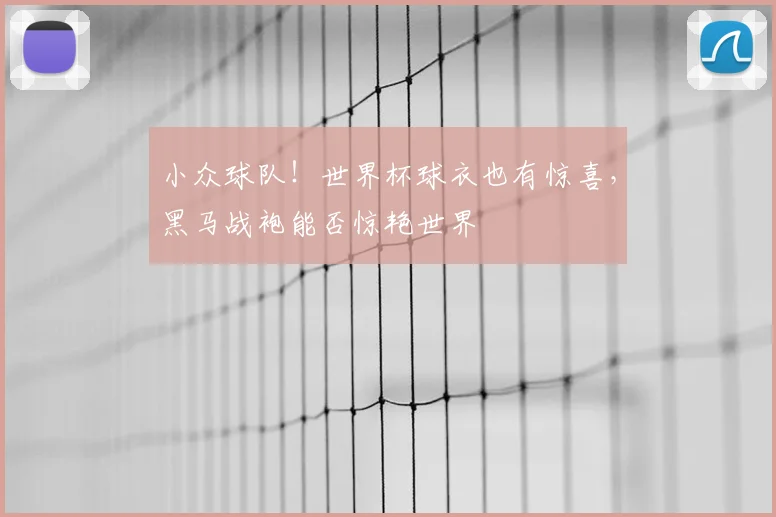 小众球队！世界杯球衣也有惊喜，黑马战袍能否惊艳世界