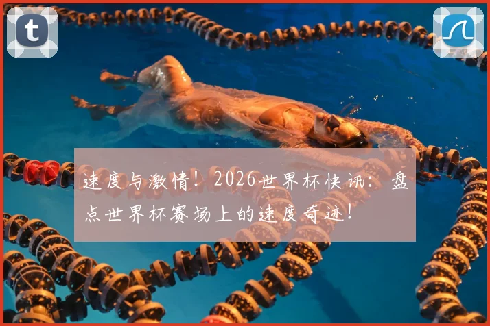 速度与激情！2026世界杯快讯：盘点世界杯赛场上的速度奇迹！