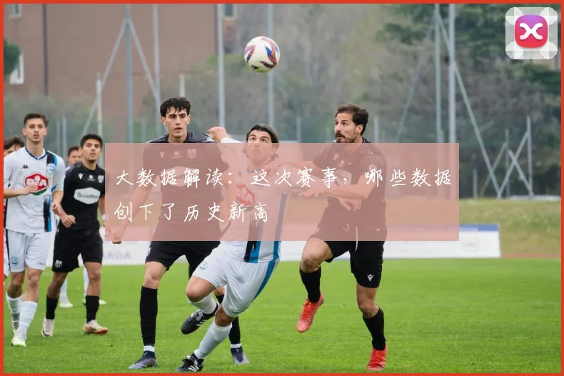 大数据解读:这次赛事,哪些数据创下了历史新高