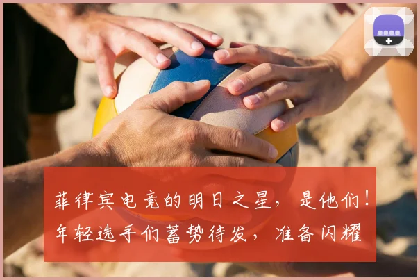 菲律宾电竞的明日之星,是他们!年轻选手们蓄势待发,准备闪耀